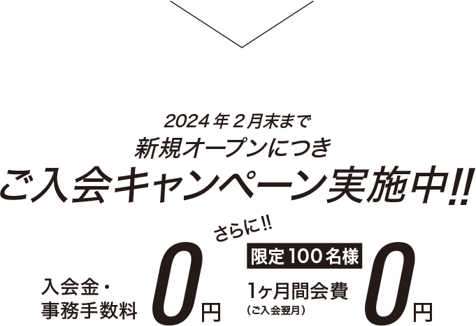 2024年2月末まで新規オープンにつきご入会キャンペーン実施中 入会金・事務手数料0円 さらに限定100名様1ヶ月間会費0円（ご入会翌月）